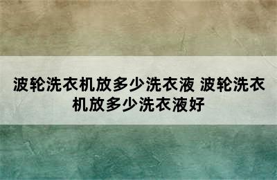 波轮洗衣机放多少洗衣液 波轮洗衣机放多少洗衣液好